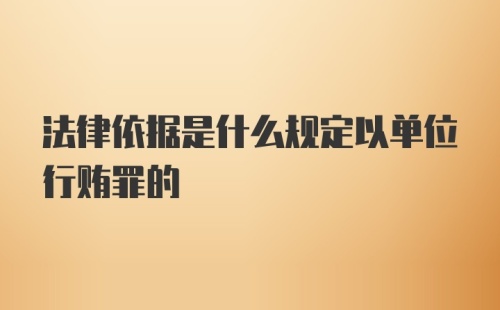 法律依据是什么规定以单位行贿罪的