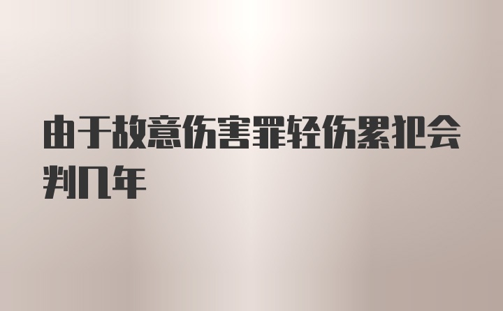 由于故意伤害罪轻伤累犯会判几年