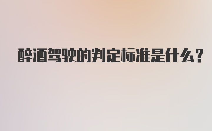 醉酒驾驶的判定标准是什么？