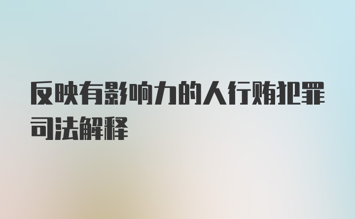 反映有影响力的人行贿犯罪司法解释