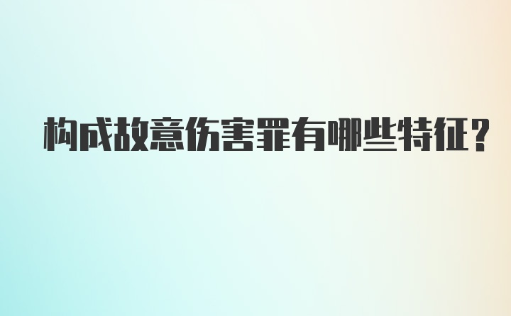 构成故意伤害罪有哪些特征？