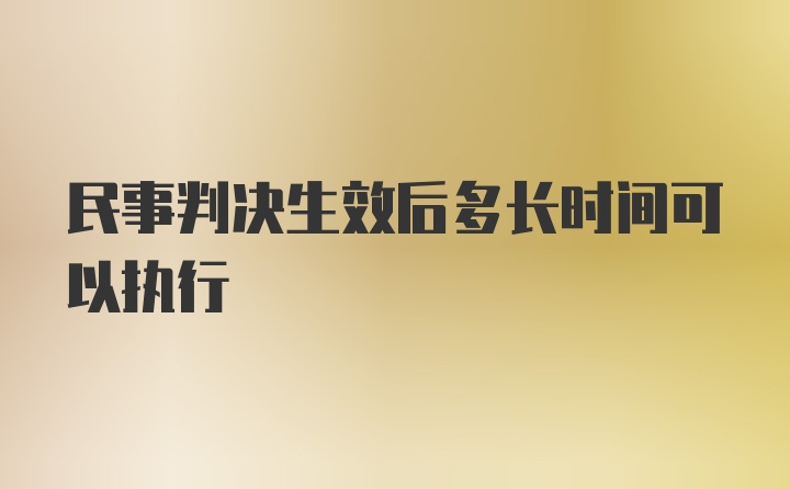 民事判决生效后多长时间可以执行