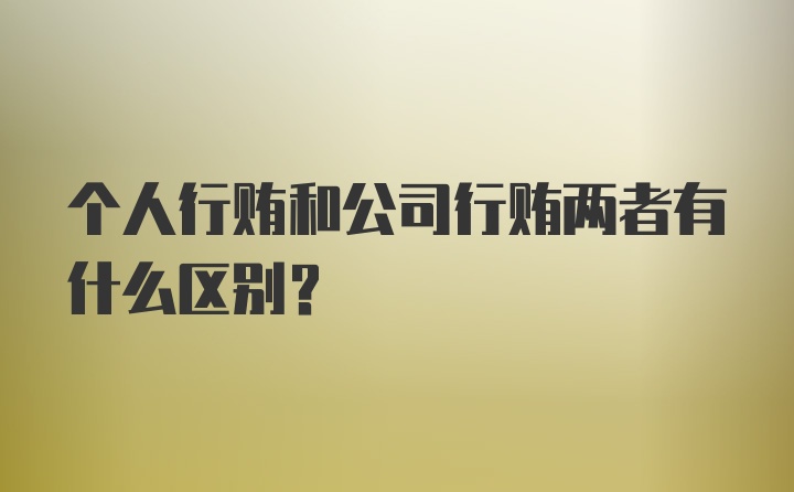 个人行贿和公司行贿两者有什么区别？