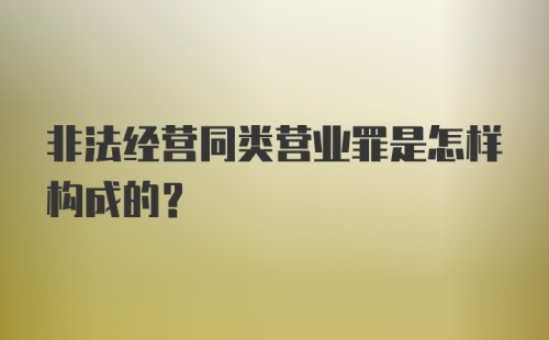 非法经营同类营业罪是怎样构成的?