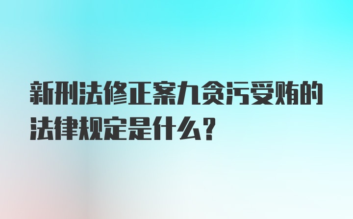 新刑法修正案九贪污受贿的法律规定是什么？