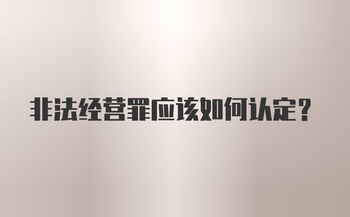 非法经营罪应该如何认定？