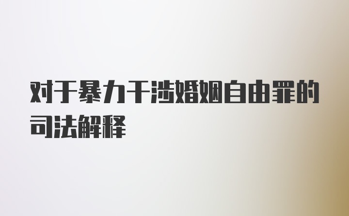 对于暴力干涉婚姻自由罪的司法解释