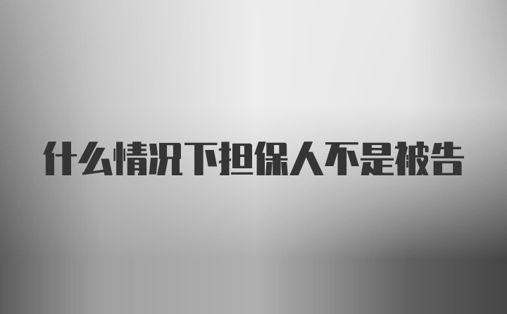 什么情况下担保人不是被告