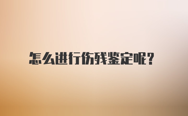 怎么进行伤残鉴定呢？