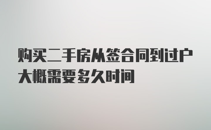 购买二手房从签合同到过户大概需要多久时间