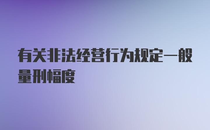 有关非法经营行为规定一般量刑幅度