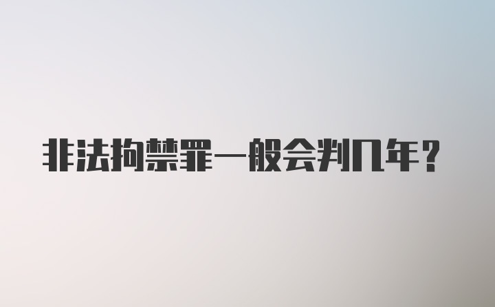 非法拘禁罪一般会判几年？