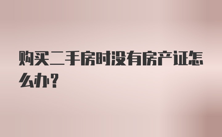 购买二手房时没有房产证怎么办？