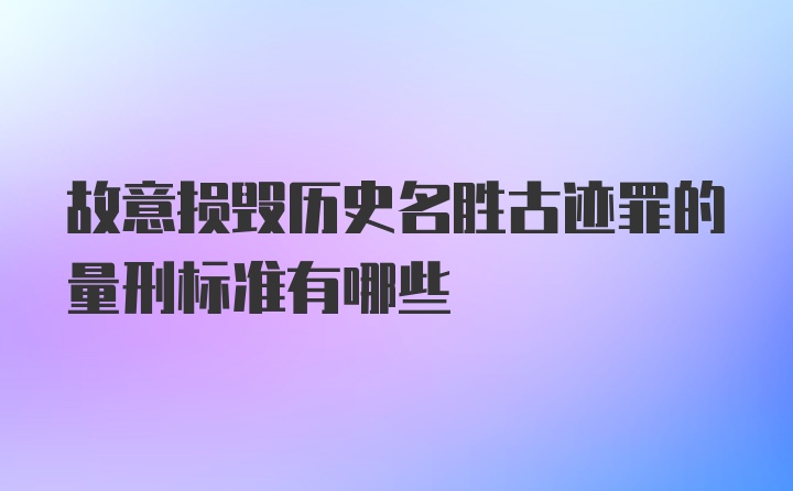 故意损毁历史名胜古迹罪的量刑标准有哪些