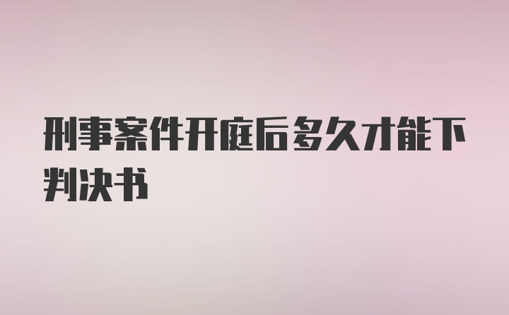 刑事案件开庭后多久才能下判决书