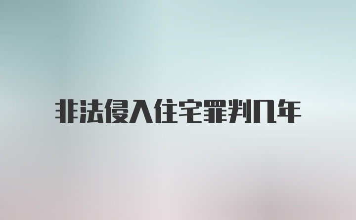 非法侵入住宅罪判几年