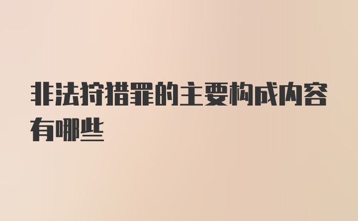 非法狩猎罪的主要构成内容有哪些