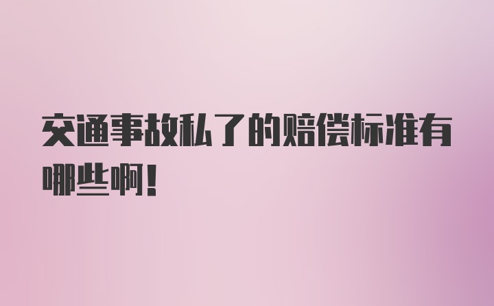 交通事故私了的赔偿标准有哪些啊！