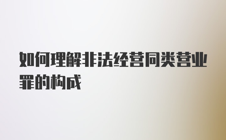 如何理解非法经营同类营业罪的构成