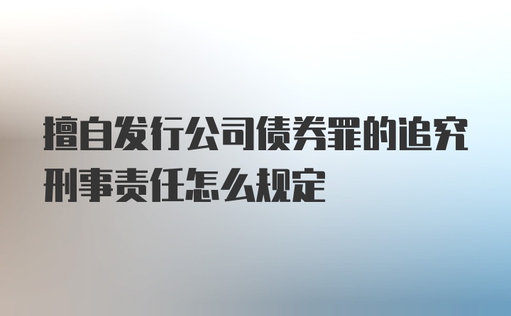 擅自发行公司债券罪的追究刑事责任怎么规定