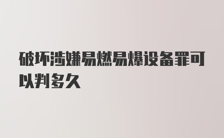 破坏涉嫌易燃易爆设备罪可以判多久