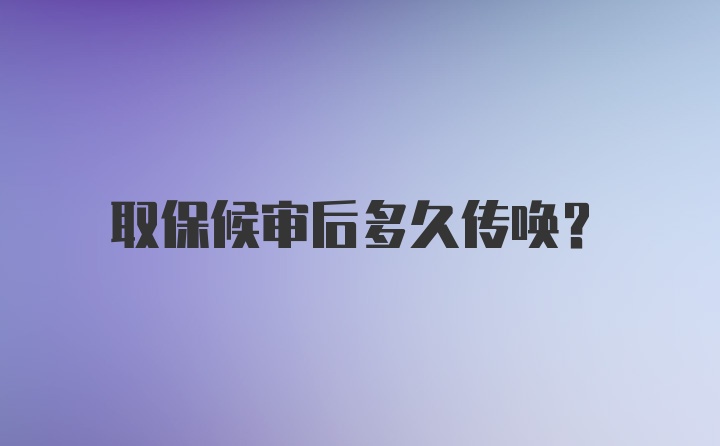 取保候审后多久传唤？