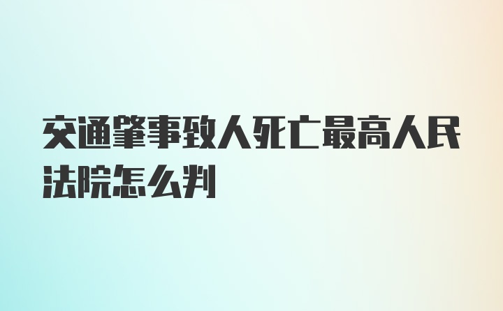 交通肇事致人死亡最高人民法院怎么判