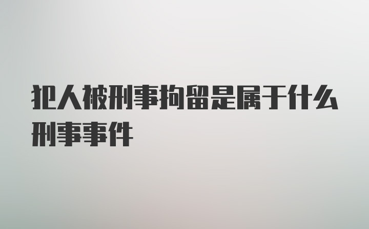 犯人被刑事拘留是属于什么刑事事件