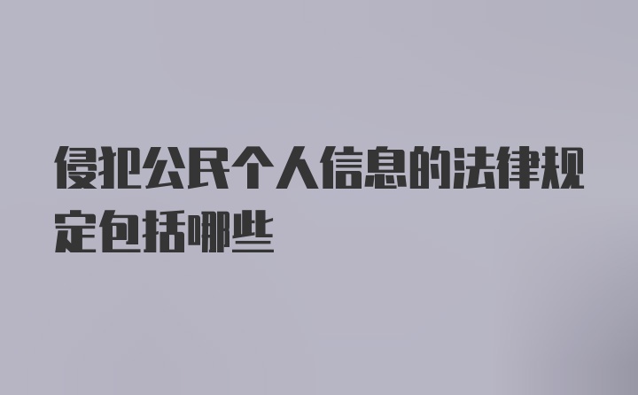 侵犯公民个人信息的法律规定包括哪些