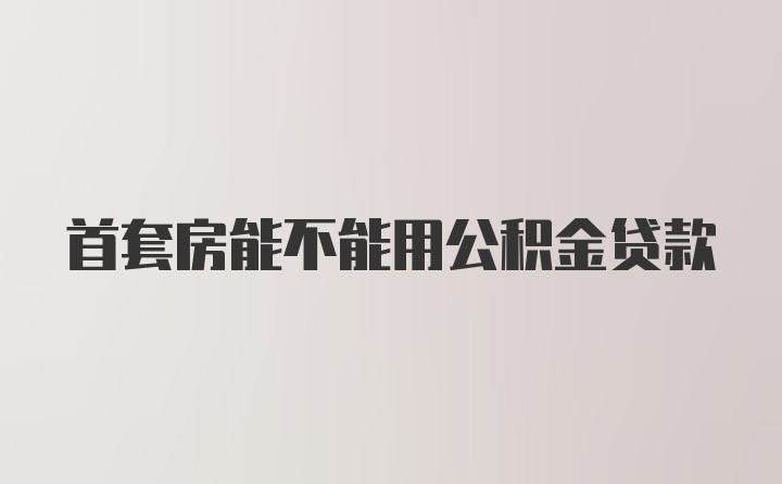 首套房能不能用公积金贷款