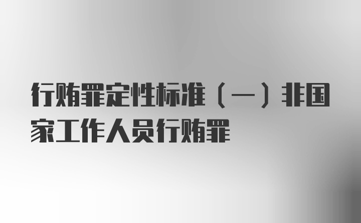 行贿罪定性标准（一）非国家工作人员行贿罪