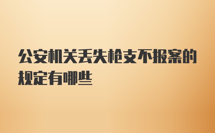 公安机关丢失枪支不报案的规定有哪些