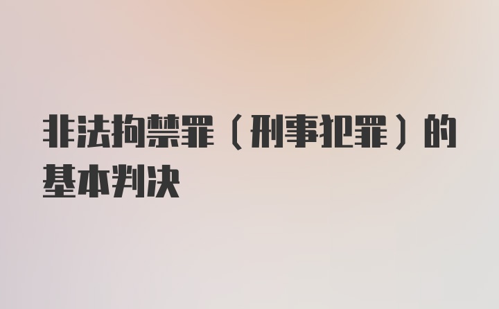 非法拘禁罪(刑事犯罪)的基本判决