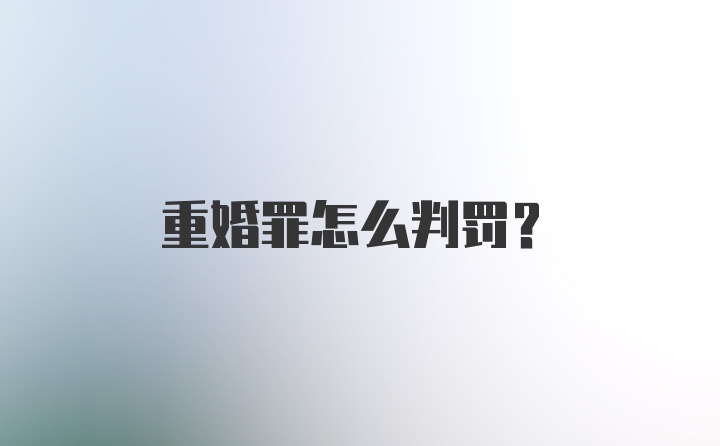 重婚罪怎么判罚？