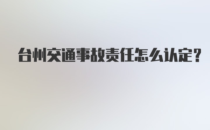 台州交通事故责任怎么认定？