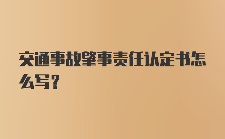 交通事故肇事责任认定书怎么写？