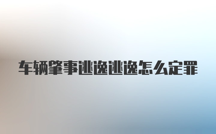 车辆肇事逃逸逃逸怎么定罪