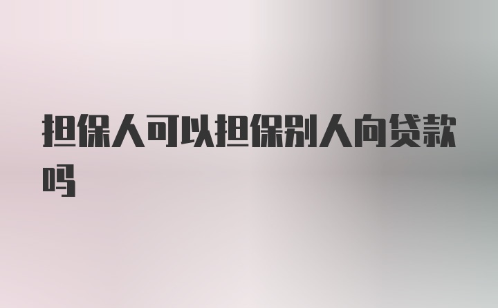 担保人可以担保别人向贷款吗