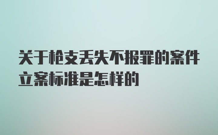 关于枪支丢失不报罪的案件立案标准是怎样的