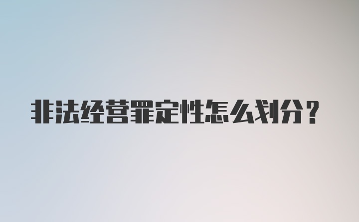 非法经营罪定性怎么划分？