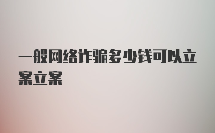 一般网络诈骗多少钱可以立案立案