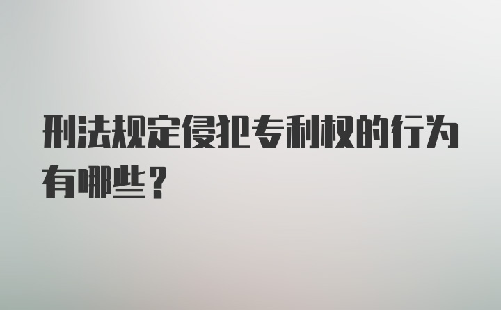 刑法规定侵犯专利权的行为有哪些？