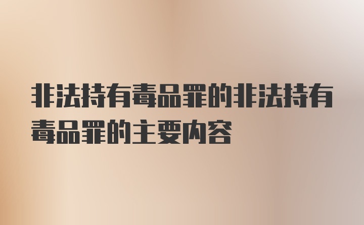 非法持有毒品罪的非法持有毒品罪的主要内容