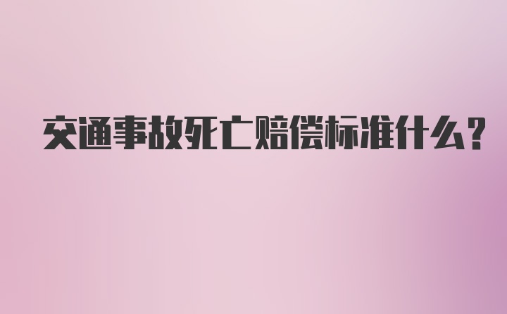 交通事故死亡赔偿标准什么？