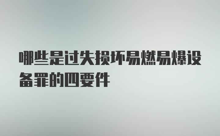 哪些是过失损坏易燃易爆设备罪的四要件