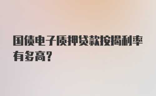 国债电子质押贷款按揭利率有多高？