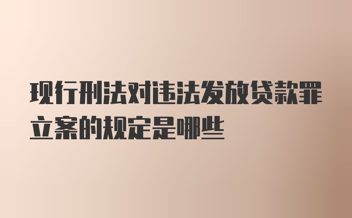 现行刑法对违法发放贷款罪立案的规定是哪些