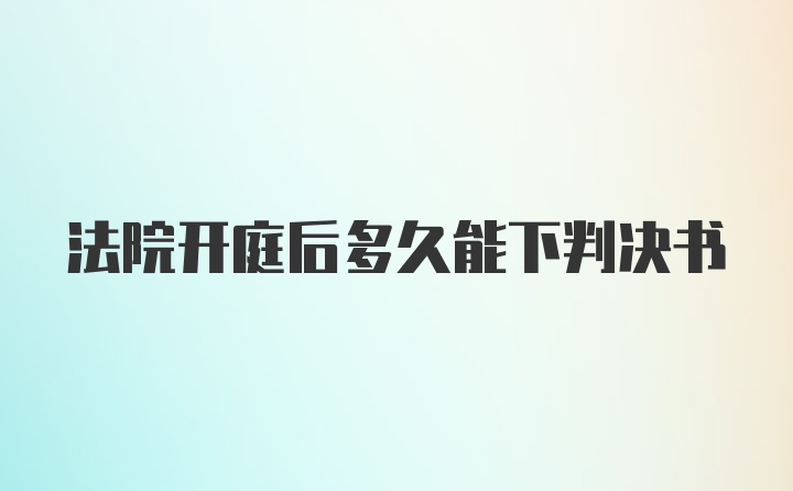 法院开庭后多久能下判决书