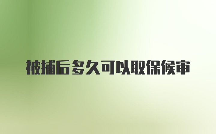 被捕后多久可以取保候审