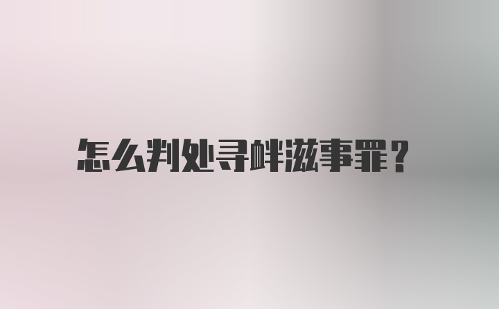 怎么判处寻衅滋事罪？